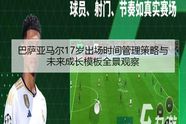 巴萨亚马尔17岁出场时间管理策略与未来成长模板全景观察