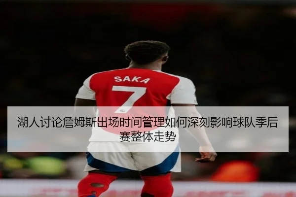 湖人讨论詹姆斯出场时间管理如何深刻影响球队季后赛整体走势
