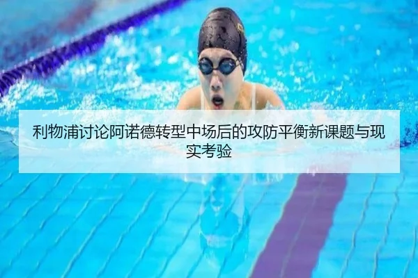 利物浦讨论阿诺德转型中场后的攻防平衡新课题与现实考验