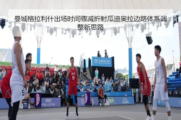 曼城格拉利什出场时间骤减折射瓜迪奥拉边路体系调整新思路