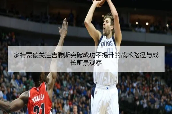 多特蒙德关注吉滕斯突破成功率提升的战术路径与成长前景观察