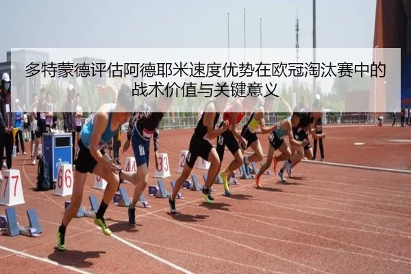 多特蒙德评估阿德耶米速度优势在欧冠淘汰赛中的战术价值与关键意义