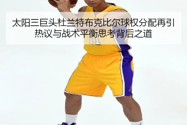 太阳三巨头杜兰特布克比尔球权分配再引热议与战术平衡思考背后之道