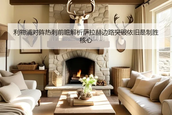 利物浦对阵热刺前瞻解析萨拉赫边路突破依旧是制胜核心